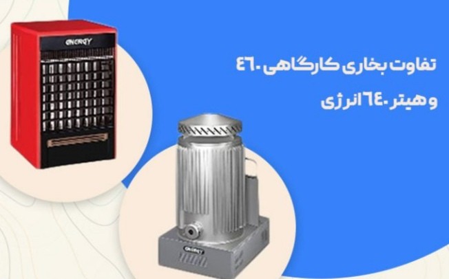 تفاوت بخاری کارگاهی 460 و هیتر 640 انرژی